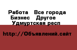 Работа - Все города Бизнес » Другое   . Удмуртская респ.